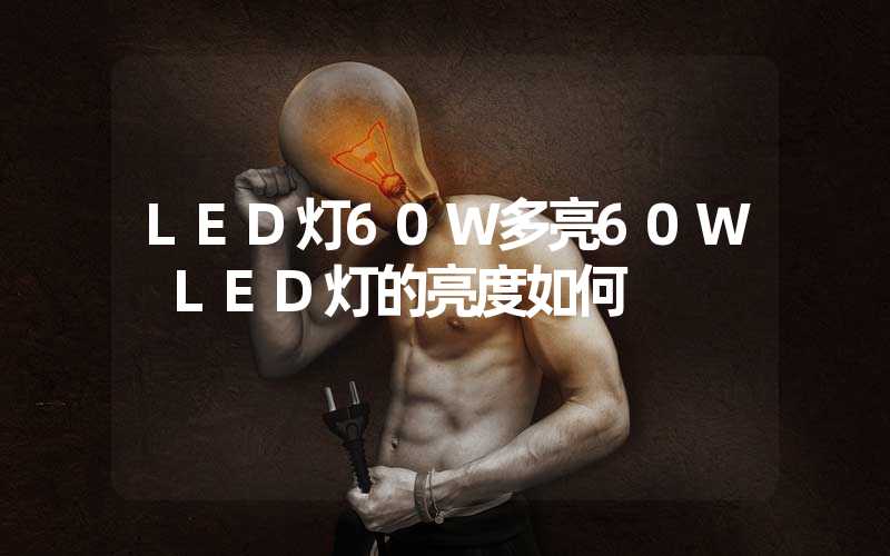 LED灯60W多亮60W LED灯的亮度如何